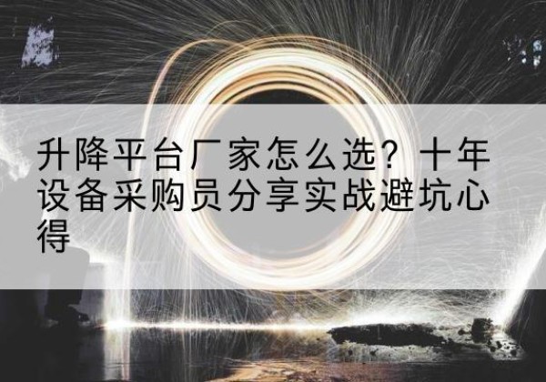 崇阳升降平台厂家-怎么选？十年设备采购员分享实战避坑心得