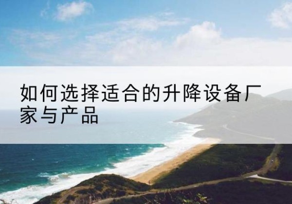 崇阳电动升降平台厂家-如何选择适合的升降设备厂家与产品